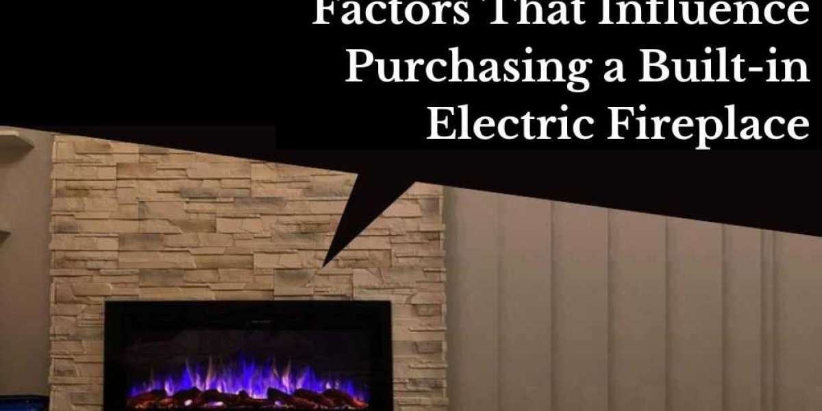 What Are Some of the Factors That Influence Purchasing a Built-in Electric Fireplace?