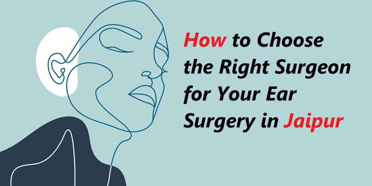 How to Choose the Right Surgeon for Your Ear Surgery in Jaipur