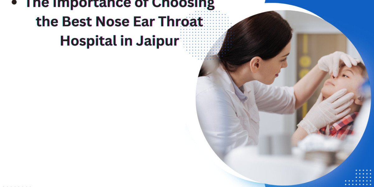 The Importance of Choosing the Best Nose Ear Throat Hospital in Jaipur