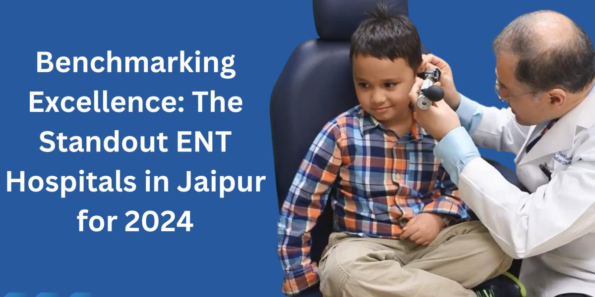 Benchmarking Excellence: The Standout ENT Hospitals in Jaipur for 2024