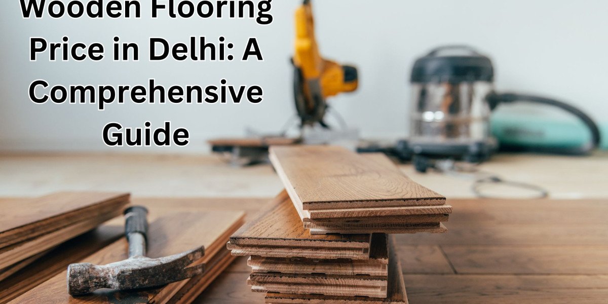 Wooden Flooring Price in Delhi: A Comprehensive Guide