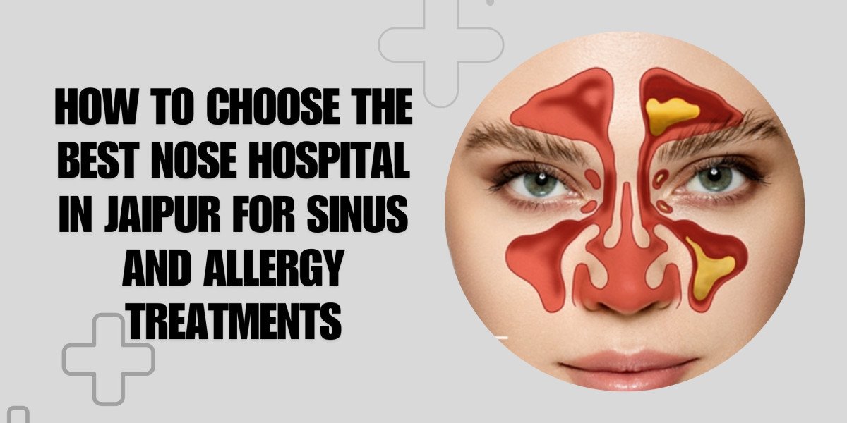How to Choose the Best Nose Hospital in Jaipur for Sinus and Allergy Treatments