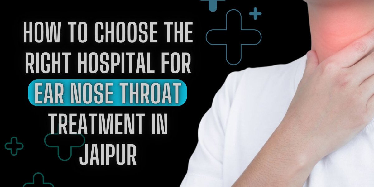 How to Choose the Right Hospital for Ear Nose Throat Treatment in Jaipur